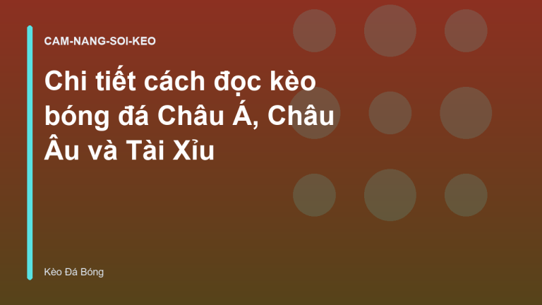 Chi tiết cách đọc kèo bóng đá Châu Á, Châu Âu và Tài Xỉu