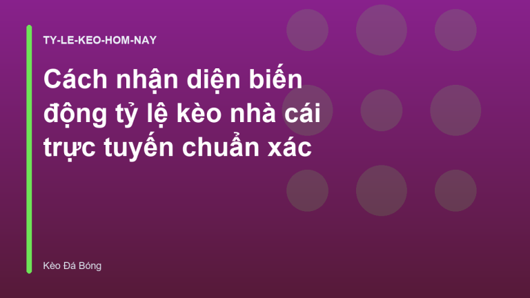 Cách nhận diện biến động tỷ lệ kèo nhà cái trực tuyến chuẩn xác