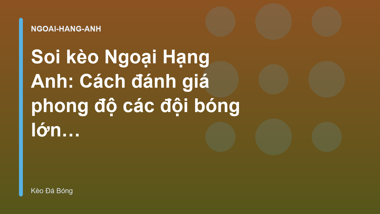 Soi kèo Ngoại Hạng Anh: Cách đánh giá phong độ các đội bóng lớn - Kèo Đá Bóng