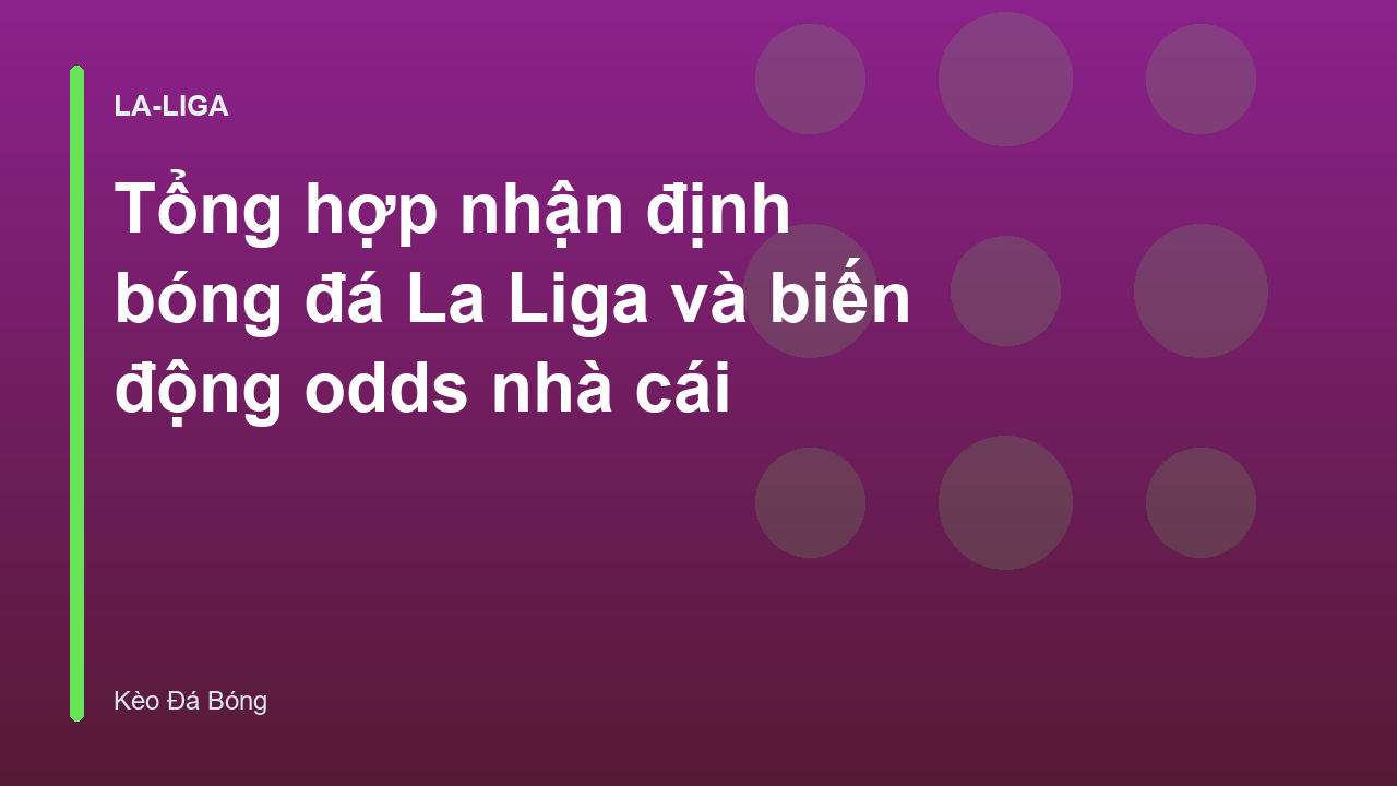 Tổng hợp nhận định bóng đá La Liga và biến động odds nhà cái